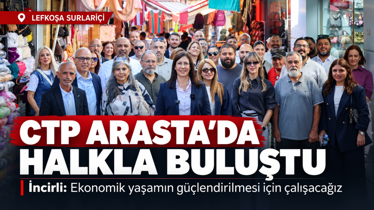 CTP Arasta'da halkla buluştu: İncirli'den ekonomik yaşam ve güçlü yönetim mesajı